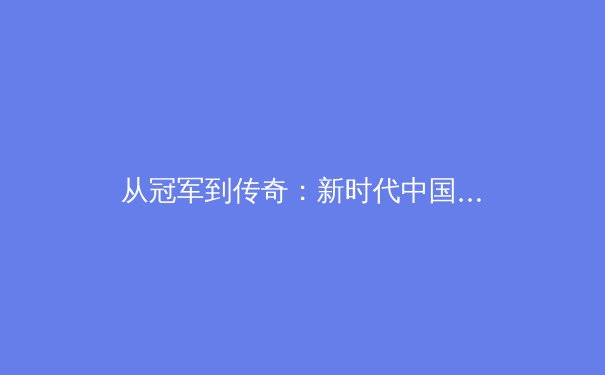 从冠军到传奇：新时代中国体育的价值重塑与文化影响 - 4