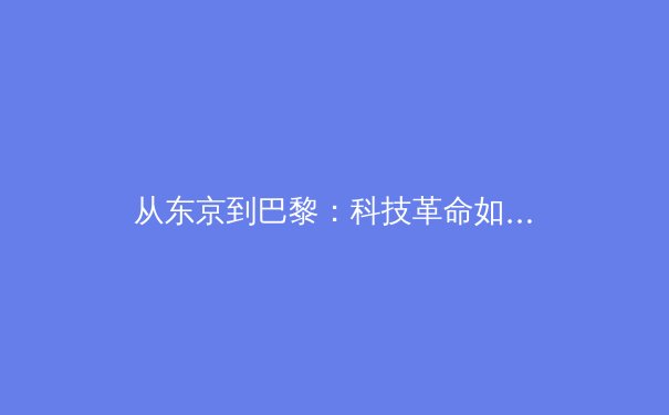 从东京到巴黎：科技革命如何重塑现代体育竞技与观赛体验